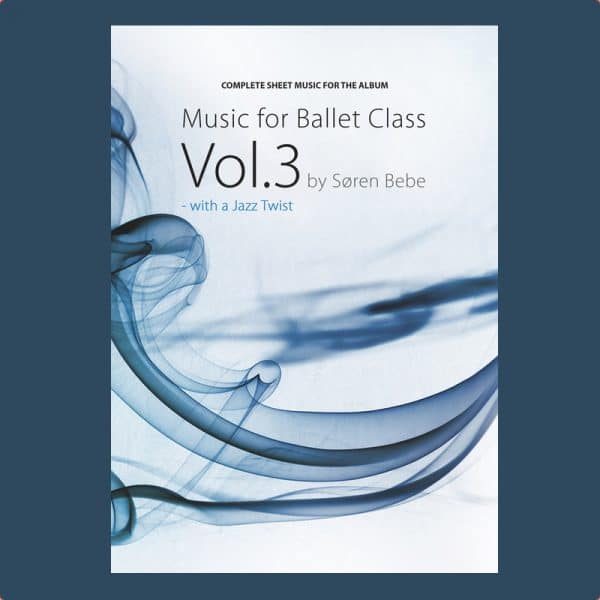 Complete Sheet Music for “Music for Ballet Class Vol​.​3 - with a Jazz twist” by Søren Bebe (30 pieces​/​82 pages - PDF download)